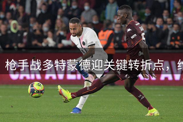 枪手战多特蒙德迎关键转折点，维尼修斯事件阴影难以消散